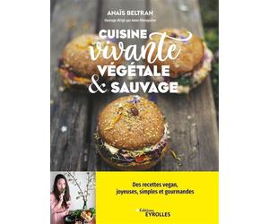 Cuisine vivante, végétale et sauvage Des recettes vegan joyeuses, simples et gourmandes pour redécouvrir votre dimension sacrée ! - Anais Beltran - Eyrolles - broché - Guide
