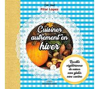 Cuisiner autrement en hiver: Recettes végétariennes de saison sans gluten sans caséine