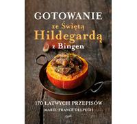 Cuisiner avec Sainte Hildegarde de Bingen. 170 recettes faciles
