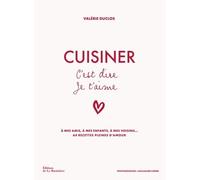 Cuisiner C'est Dire Je T'aime - A Mes Amis, À Mes Enfants, À Mes Voisins - 64 Recettes Pleines D'amour