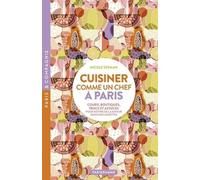Cuisiner Comme Un Chef À Paris - Cours, Boutiques, Trucs Et Astuces Pour Mettre De La Saveur Dans Nos Assiettes