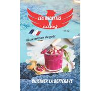 Cuisiner la betterave, les recettes ailées votre artisan du goût.: Gourmandes et végétariennes, des saveurs exotiques et délicieuses pour vous régaler en toute simplicité.