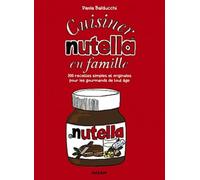 Cuisiner Nutella En Famille - 300 Recettes Simples Et Originales Pour Les Gourmands De Tout Âge