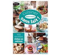 Cuisiner sans lait !: 100 recettes riches en calcium