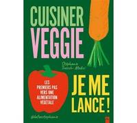 Cuisiner Veggie, Je Me Lance ! - Les Premiers Pas Vers Une Alimentation Végétale