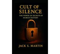 Cult of Silence: The Power of Secrets in Human History: How Hidden Truths Shape Society, Control Minds, and Influence Power
