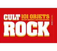 Cult Rock - les 101 Objets Qui Ont Marque L'Histoire du Rock