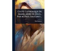 Culte Catholique De Marie, Mère De JÃ(c)sus... Par M. Paul Sauceret...