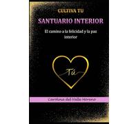 Cultiva tu Santuario Interior: El camino a la felicidad y la paz interior.