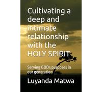 Cultivating a deep and intimate relationship with the HOLY SPIRIT: Serving GODs purposes in our generation