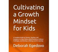 Cultivating a Growth Mindset for Kids: A Complete Guide for Parents, Teachers, and Caregivers to Help Children Build Resilience, Embrace Challenges, and Develop a Lifelong Love for Learning