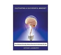 Cultivating A Successful Mindset: How Mindset Directly Affects Success In All Areas Of Life