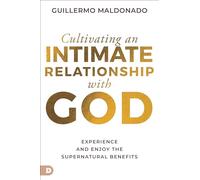 Cultivating an Intimate Relationship with God: Experience and Enjoy the Supernatural Benefits