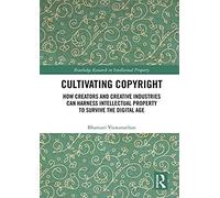 Cultivating Copyright: How Creators And Creative Industries Can Harness Intellectual Property To Survive The Digital Age (Routledge Research In Intellectual Property)