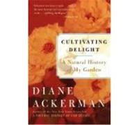 Cultivating Delight: A Natural History of My Garden Ackerman, Diane (Auteur)