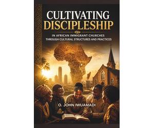Cultivating Discipleship in African Immigrant Churches: through Cultural Structures and Practices
