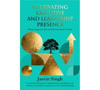 Cultivating Executive & Leadership Presence: A Practical Guide to Building the X Factor in Life and Leadership