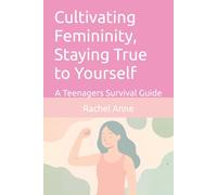 Cultivating Femininity, Staying True to Yourself: A Teenagers Survival Guide