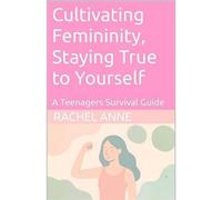 Cultivating Femininity, Staying True to Yourself, A Teenager's Survival Guide Self-Help, #1 - Rachel Anne - Rachel Anne - ebook (ePub) - Livre