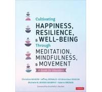 Cultivating Happiness, Resilience, And Well-Being Through Meditation, Mindfulness, And Movement: A Guide For Educators