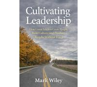 Cultivating Leadership: How Great Leaders Grow People, Build Culture, and Produce Results Without Force