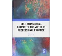 Cultivating Moral Character And Virtue In Professional Practice