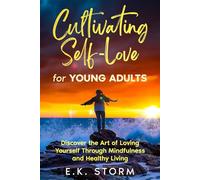 Cultivating Self-Love for Young Adults: Discover the Art of Loving Yourself Through Mindfulness and Healthy Living