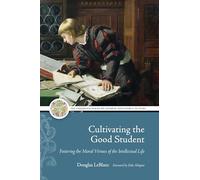 Cultivating the Good Student: Fostering the Moral Virtues of the Intellectual Life