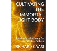 CULTIVATING THE IMMORTAL LIGHT BODY: Taoist Internal Alchemy for the Spiritual Embryo