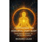 CULTIVATING THE IMMORTAL LIGHT BODY: Taoist Internal Alchemy for the Spiritual Embryo