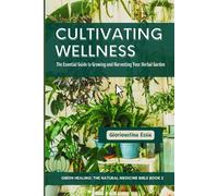 Cultivating Wellness: The Essential Guide To Growing And Harvesting Your Herbal Garden: From Planting To Preservation - Mastering Sustainable & ... (Green Healing: The Natural Medicine Bible)