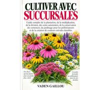 CULTIVER AVEC SUCCURSALES: Guide complet de la plantation, de la multiplication, de la division, des soins saisonniers, de la conservation des ... la création de couleurs estivales durables.