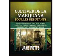 Cultiver de la marijuana pour les débutants: Le seul guide dont vous avez besoin pour cultiver du cannabis facilement, même en tant que parfait novice