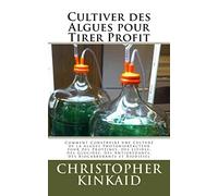 Cultiver des Algues pour Tirer Profit: Comment Construire une Culture de la Algues Photobioréacteur pour des Protéines, des Lipides, des Glucides, des Antioxydants, des Biocarburants et Biodiesel