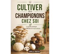 Cultiver des champignons chez soi: Le guide pratique pour débuter en myciculture