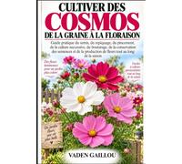 CULTIVER DES COSMOS DE LA GRAINE À LA FLORAISON: Guide pratique du semis, du repiquage, du pincement, de la culture successive, du bouturage, de la ... de fleurs tout au long de la saison