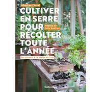 Cultiver en serre pour récolter toute l année: Des conseils à la portée de tous