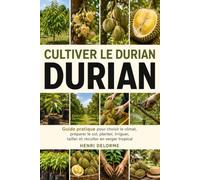 CULTIVER LE DURIAN: Guide pratique pour choisir le climat, préparer le sol, planter, irriguer, tailler et récolter en verger tropical