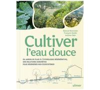 Cultiver L'eau Douce - Du Jardin De Pluie À L'hydrologie Régénérative, Des Solutions Concrètes Pour Régénérer Nos Écosystèmes
