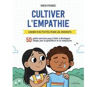 Cultiver l'empathie - Cahier d'activités pour les enfants: 50 petits exercices pour t'aider à développer chaque jour la gentillesse et la compassion