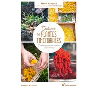 Cultiver les plantes tinctoriales: Créer son jardin, ses couleurs et ses teintures