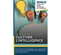 Cultiver l'intelligence: Techniques et stratégies pour apprendre, se souvenir et augmenter ses capacités de concentration