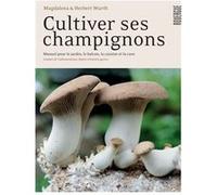 Cultiver ses champignons Magdalena et herbert Wurth (Auteur), Sylvie Girard-Lagorce (Traduction)