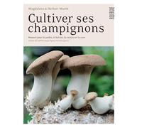 Cultiver ses champignons Magdalena et herbert Wurth (Auteur), Sylvie Girard-Lagorce (Traduction)