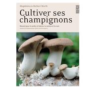 Cultiver Ses Champignons - Manuel Pour Le Jardin, Le Balcon, La Cuisine Et La Cave