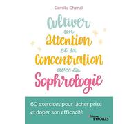 Cultiver son attention et sa concentration avec la sophrologie: 60 exercices pour lâcher prise et doper son efficacité