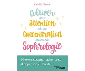 Cultiver son attention et sa concentration avec la sophrologie: 60 exercices pour lâcher prise et doper son efficacité
