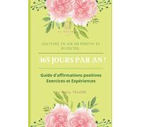 Cultives Ta Vie En Positif Et Récoltes 365 Jours Par An !: Guide d'affirmations positives - Exercices et Expériences
