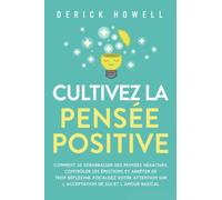 Cultivez la pensée positive: Comment se débarrasser des pensées négatives, contrôler ses émotions et arrêter de trop réfléchir. Focalisez votre attention sur l’acceptation de soi et l’amour radical