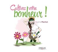 Cultivez votre bonheur ! Ou comment faire fleurir votre vie en 4 étapes